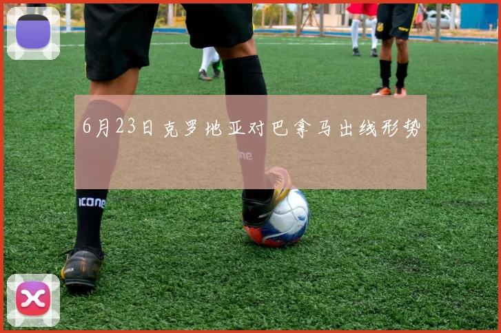 6月23日克罗地亚对巴拿马出线形势