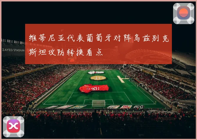 维蒂尼亚代表葡萄牙对阵乌兹别克斯坦攻防转换看点