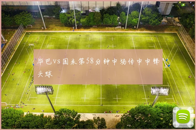 毕巴vs国米第58分钟中场传中中锋头球