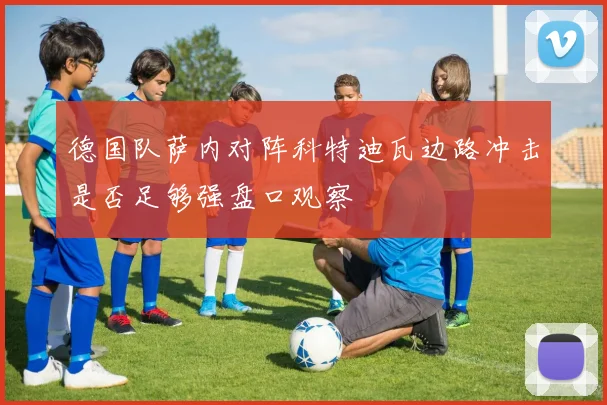 德国队萨内对阵科特迪瓦边路冲击是否足够强盘口观察