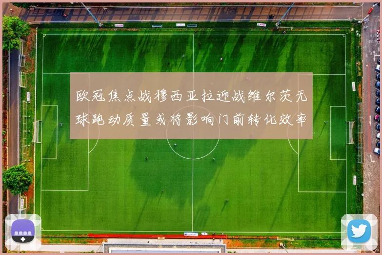 欧冠焦点战穆西亚拉迎战维尔茨无球跑动质量或将影响门前转化效率