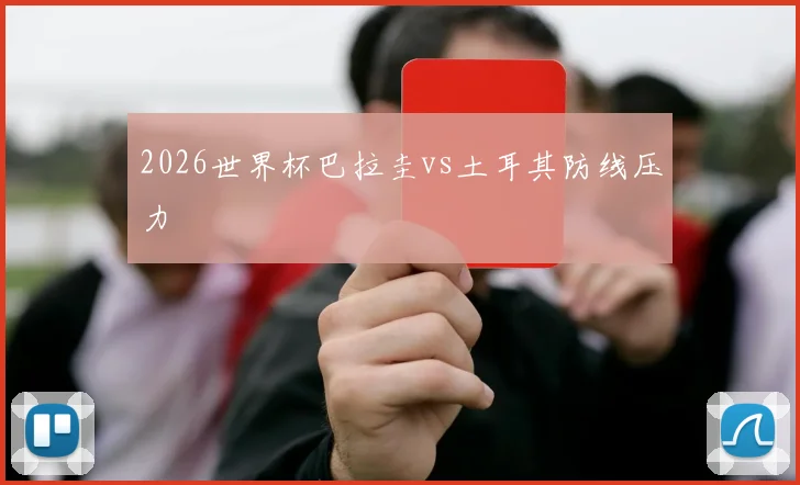 2026世界杯巴拉圭vs土耳其防线压力