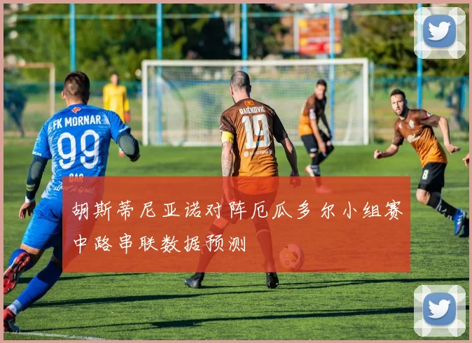 胡斯蒂尼亚诺对阵厄瓜多尔小组赛中路串联数据预测