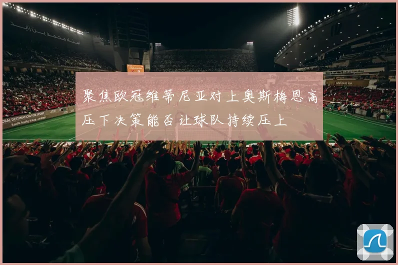 聚焦欧冠维蒂尼亚对上奥斯梅恩高压下决策能否让球队持续压上