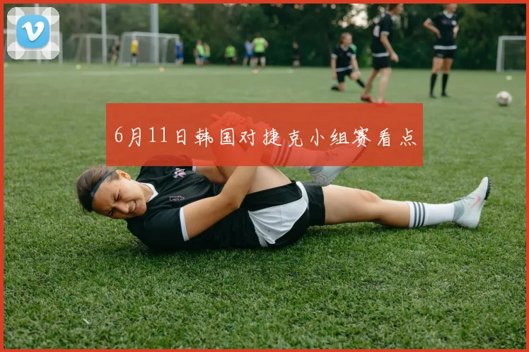 6月11日韩国对捷克小组赛看点