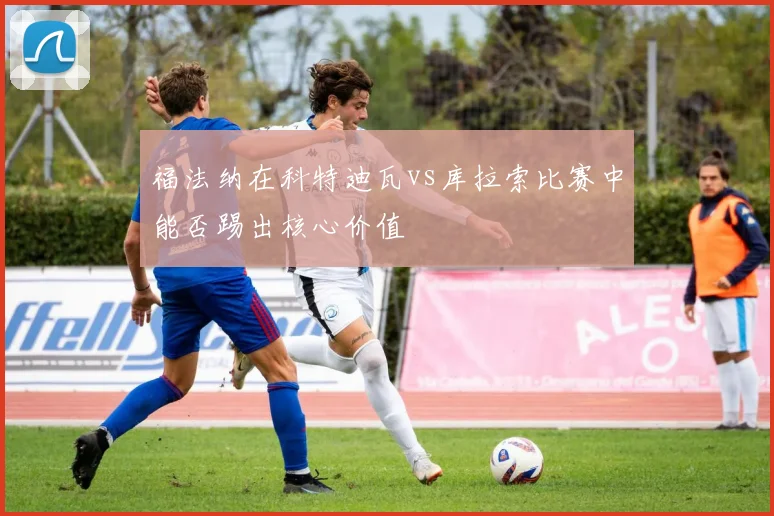 福法纳在科特迪瓦vs库拉索比赛中能否踢出核心价值