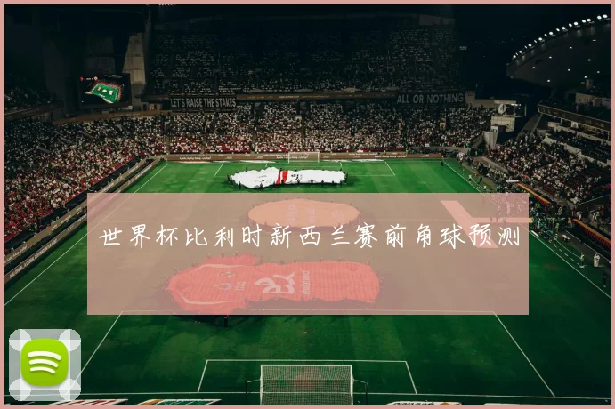 世界杯比利时新西兰赛前角球预测