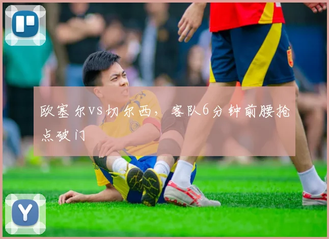 欧塞尔vs切尔西，客队6分钟前腰抢点破门