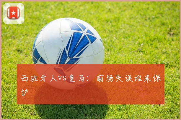西班牙人vs皇马：前场失误谁来保护