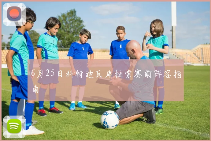 6月25日科特迪瓦库拉索赛前阵容指南