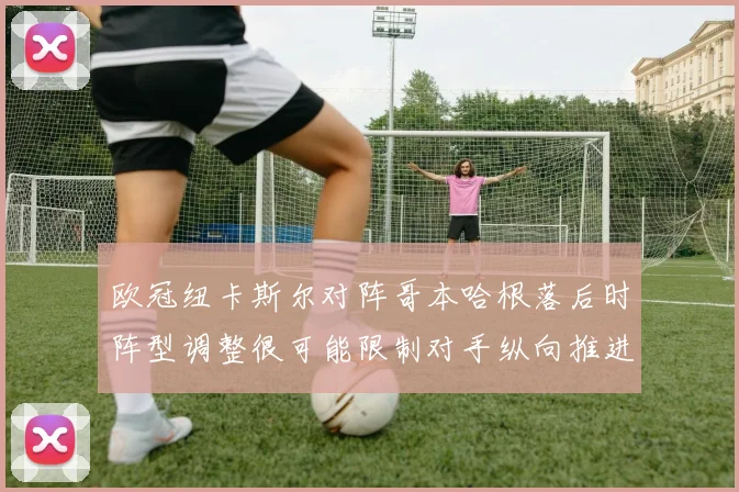 欧冠纽卡斯尔对阵哥本哈根落后时阵型调整很可能限制对手纵向推进