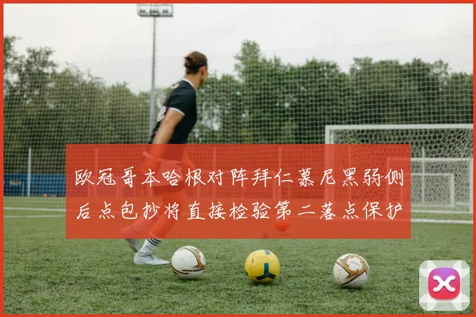 欧冠哥本哈根对阵拜仁慕尼黑弱侧后点包抄将直接检验第二落点保护