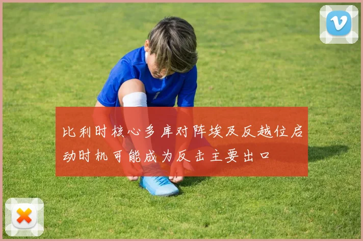 比利时核心多库对阵埃及反越位启动时机可能成为反击主要出口