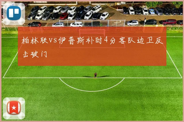 柏林联vs伊普斯补时4分客队边卫反击破门