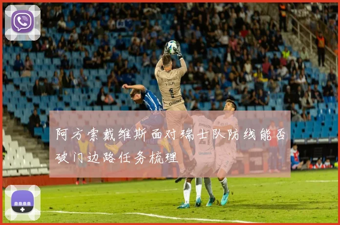 阿方索戴维斯面对瑞士队防线能否破门边路任务梳理