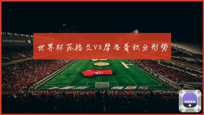 世界杯苏格兰vs摩洛哥积分形势