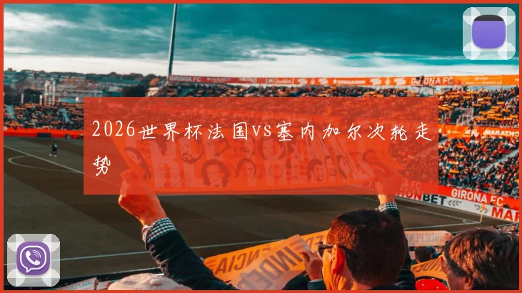 2026世界杯法国vs塞内加尔次轮走势