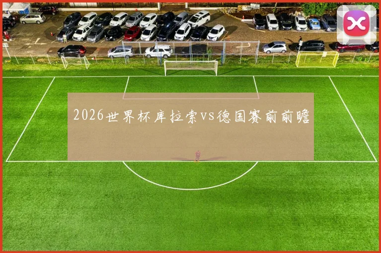 2026世界杯库拉索vs德国赛前前瞻