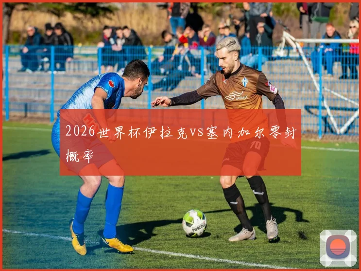 2026世界杯伊拉克vs塞内加尔零封概率