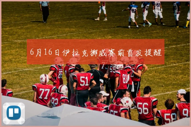 6月16日伊拉克挪威赛前首发提醒
