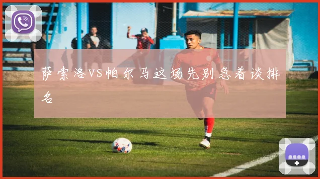 萨索洛vs帕尔马这场先别急着谈排名