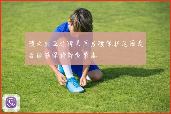 澳大利亚对阵美国后腰保护范围是否能够保持阵型紧凑